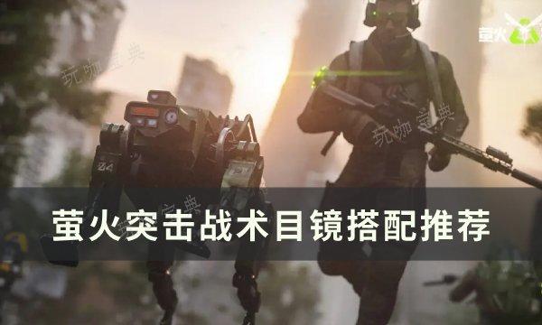 《萤火突击》战术目镜怎么搭配？战术目镜搭配推荐(《萤火突击》战术解析)