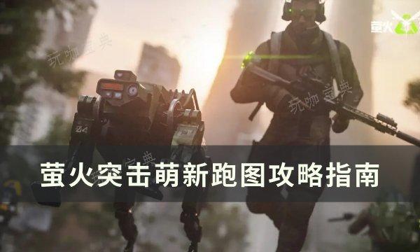 《萤火突击》怎么跑图 萌新跑图攻略(萤火突击怎么下载)
