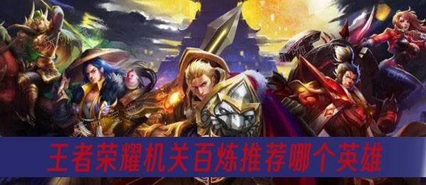 《王者荣耀》机关百炼推荐哪个英雄？(王者荣耀机关定位)