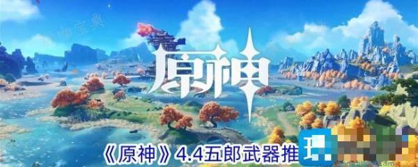 《原神》4.4版本五郎用什么武器？五郎武器推荐(原神新版本1.4)