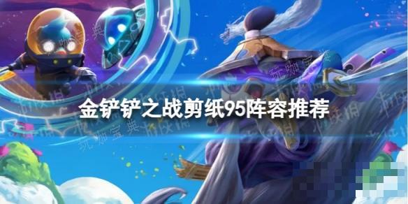《金铲铲之战》S11赛季剪纸95阵容推荐(金铲铲之战是什么游戏)
