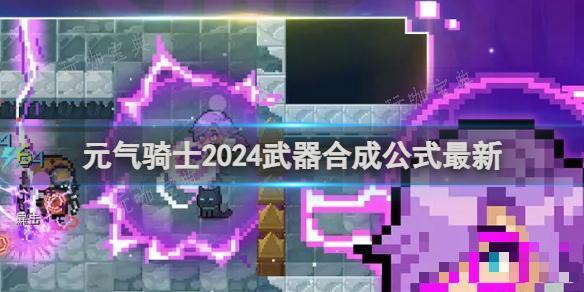 《元气骑士》2024武器合成公式最新(元气骑士2024年内置修改器)