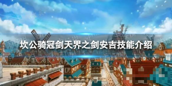《坎公骑冠剑》天界之剑安吉怎么样？天界之剑安吉技能介绍(坎公骑冠剑民俗传说)