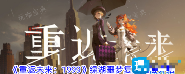 《重返未来1999》绿湖噩梦复刻怎么玩？绿湖噩梦复刻玩法攻略(重返未来1999意料之外的听众)
