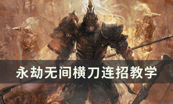 《永劫无间》横刀怎么连招？横刀连招教学(永劫无间横斩)