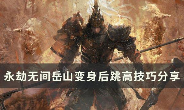 《永劫无间》岳山变身后怎么跳高？岳山变身后跳高技巧分享(永劫无间岳山变身皮肤)