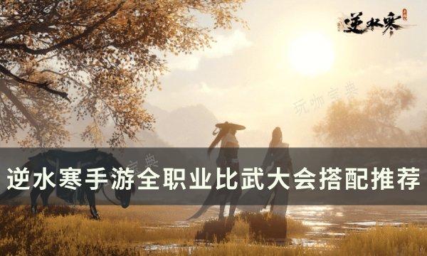 《逆水寒手游》比武大会怎么搭配？全职业比武大会搭配推荐(逆水寒游戏测评)