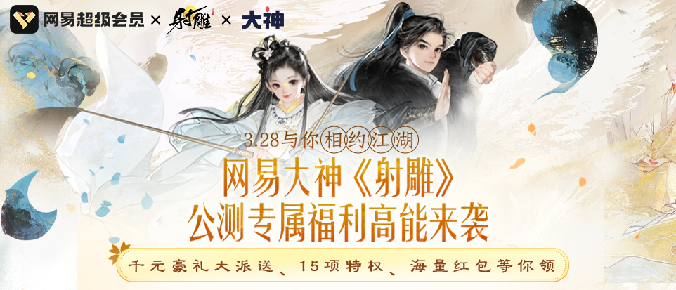网易《射雕》3.28公测在即！上大神无门槛加入超级会员领新游专属礼包(射雕手游官网)
