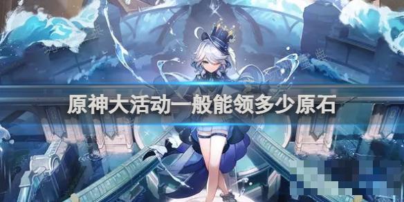 《原神》大活动一般能领多少原石？(原神活动详情)