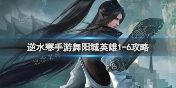 《逆水寒手游》舞阳城英雄1-6攻略(逆水寒手游舞阳城成就时装怎么获得)