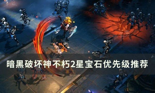 《暗黑破坏神不朽》2星宝石哪些优先级最高？2星宝石优先级推荐(暗黑破坏神不朽转职在哪)