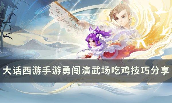 《大话西游手游》勇闯演武场胜率怎么提高？勇闯演武场吃鸡技巧分享(大话西游手游网易版)