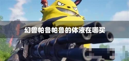 《幻兽帕鲁》帕鲁的体液在哪买？帕鲁的体液获取方法