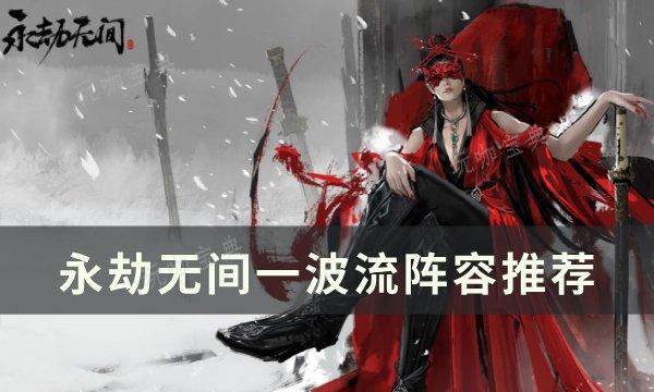 《永劫无间》最强阵容怎么搭配？一波流阵容推荐(永劫无间谁强)