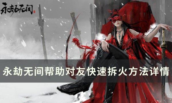 《永劫无间》如何快速帮助对友拆火 帮助对友快速拆火方法详情(永劫无间如何观战好友)