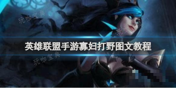 《英雄联盟手游》寡妇打野图文教程(英雄联盟手游赛季什么时候结束)