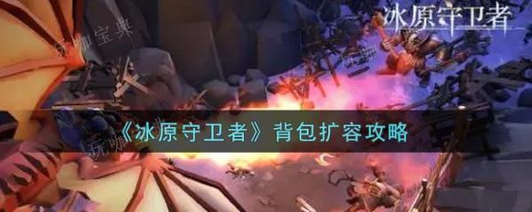《冰原守卫者》背包升级方法分享(冰原守卫者武器大全)
