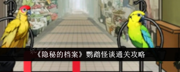 《隐秘的档案》鹦鹉怪谈怎么通关？鹦鹉怪谈通关攻略(隐秘的真相 百科)
