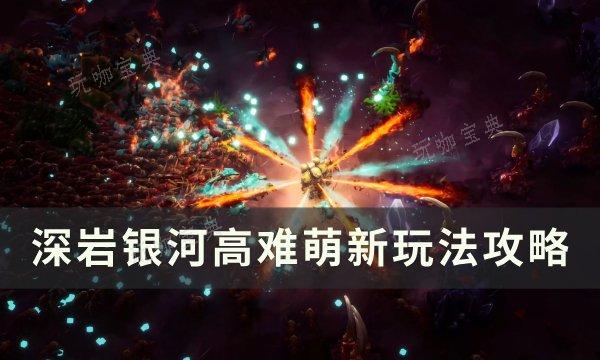 《深岩银河》高难新手怎么玩？高难萌新玩法分享(深岩银河ce)
