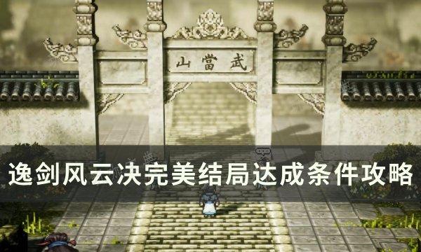 《逸剑风云决》完美结局是什么？完美结局达成条件攻略(逸剑风云决完美结局)