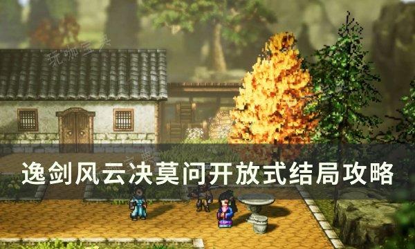 《逸剑风云决》莫问开放式结局怎么达成？莫问开放式结局攻略(逸剑风云决莫问送什么)