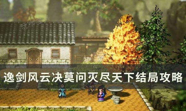 《逸剑风云决》灭尽天下结局怎么达成？莫问灭尽天下结局攻略(逸风剑道)