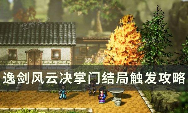 《逸剑风云决》掌门结局怎么触发？掌门结局触发攻略(风云逸飞)