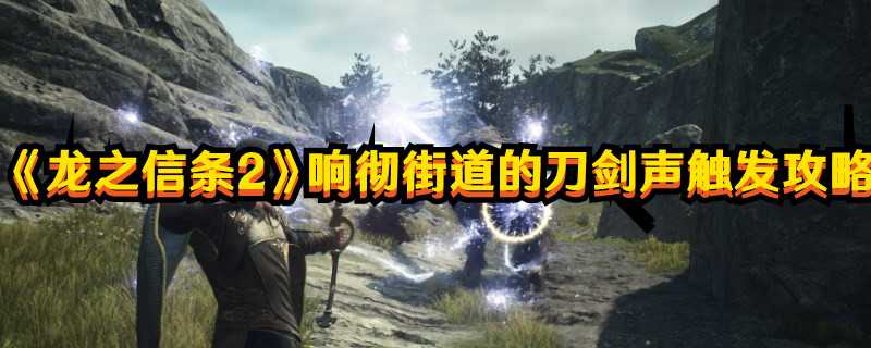 《龙之信条2》响彻街道的刀剑声触发攻略(《龙之信条2》新预告片发布!)