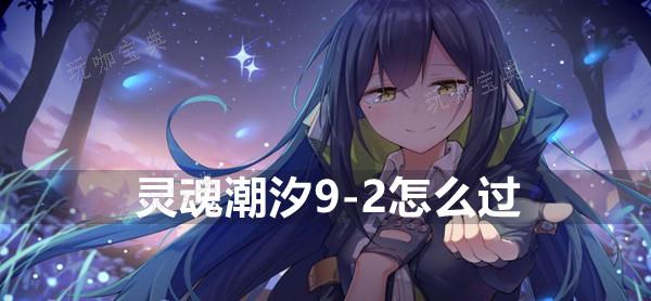 《灵魂潮汐》9-2怎么过？(《灵魂潮汐》全部事件正确选项介绍)