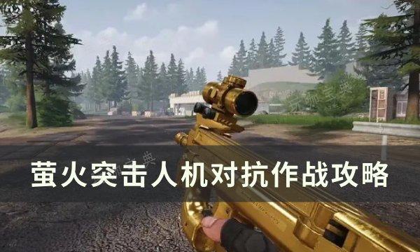 《萤火突击》人机怎么对抗？人机对抗作战攻略(萤火突击手游)