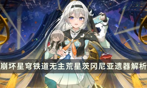 《崩坏星穹铁道》2.1新位面饰品攻略 无主荒星茨冈尼亚遗器解析(崩坏星穹铁道b服下载)