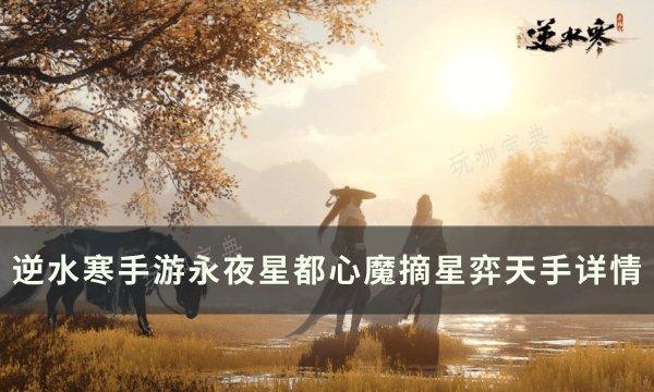 《逆水寒手游》心魔摘星弈天手怎么获得？永夜星都心魔摘星弈天手详情(逆水寒手游心眼无量怎么获得)