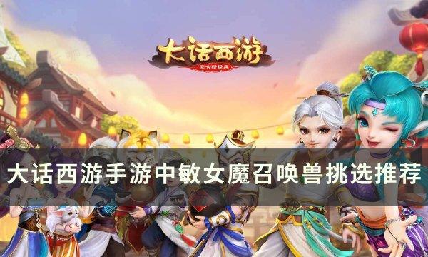 《大话西游手游》中敏女魔召唤兽选哪个？中敏女魔召唤兽挑选推荐(大话西游手游官方版本)