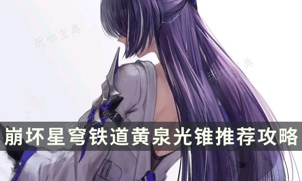 《崩坏星穹铁道》黄泉用什么光锥？黄泉光锥推荐(崩坏星穹铁道黄化外网)