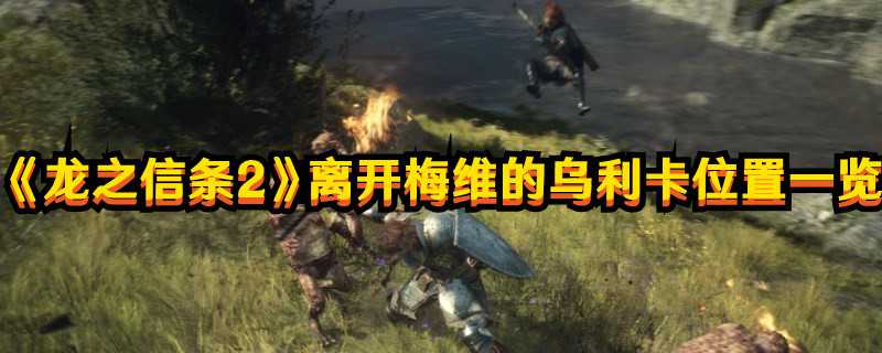 《龙之信条2》离开梅维的乌利卡位置一览(龙之信条二周目困难模式)