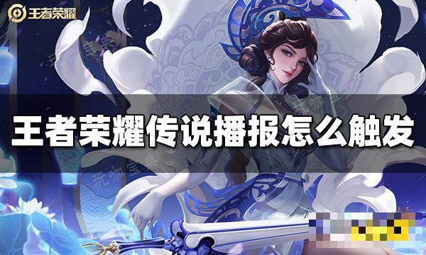 《王者荣耀》传说播报怎么触发？传说播报触发方法介绍(王者荣耀传说皮肤多少钱)