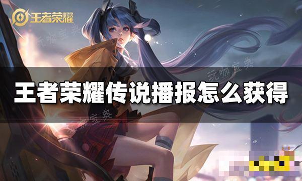 《王者荣耀》传说播报如何获得？传说播报获得方法介绍(王者荣耀传说卡可以买限定皮肤吗)