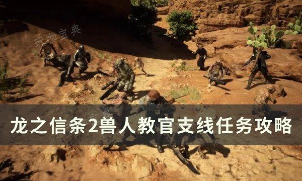 《龙之信条2》兽人教官任务怎么做？兽人教官支线任务完成攻略(《龙之信条2》新预告片发布!)