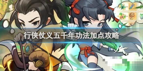 行侠仗义五千年功法加点攻略(行侠仗义五千年功法升级哪个)