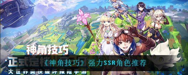 神角技巧强力SSR角色有哪些？神角技巧强力SSR角色推荐(神角技巧升级攻略)