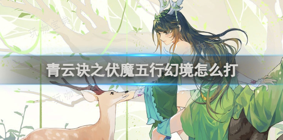 青云诀之伏魔五行幻境怎么打？五行幻境打法攻略(青云诀之伏魔五行幻境)