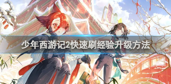 少年西游记2怎么快速刷经验升级？快速刷经验升级方法介绍(少年西游记2)