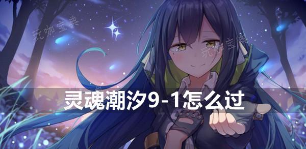《灵魂潮汐》9-1怎么过？(灵魂潮汐 解读顺序)