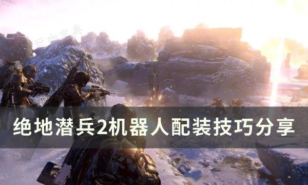 《绝地潜兵2》机器人怎么配装？机器人配装技巧分享(《绝地潜兵2》将修复联机问题)