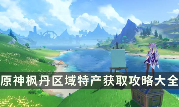 《原神》枫丹角色突破材料一览 枫丹区域特产获取攻略大全(原神枫丹的原型)