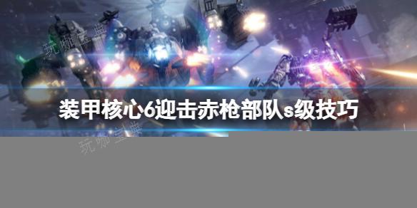 《装甲核心6》迎击赤枪部队s级技巧分享(《装甲核心6》销量超预期)
