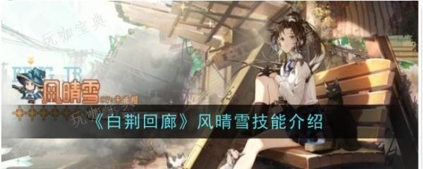 《白荆回廊》风晴雪技能是什么？风晴雪技能介绍(《白荆回廊》预抽卡活动)