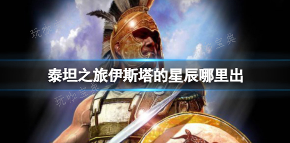 泰坦之旅伊斯塔的星辰哪里出？伊斯塔的星辰获取方法介绍(泰坦之旅伊斯塔的星辰哪里出)