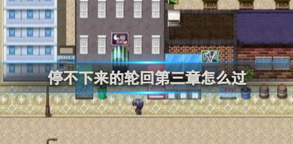 停不下来的轮回第三章怎么过？第三章通关攻略(不停的轮回是什么歌)