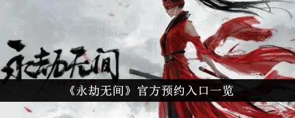 永劫无间官方预约入口在哪里？官方预约入口一览(永劫无间预约)